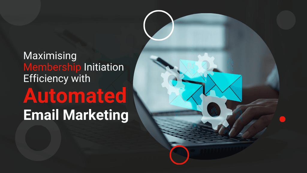 Maximising Membership Initiation Efficiency with Automated Email Marketing Maximising Membership Initiation Efficiency with Automated Email Marketing